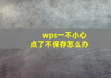 wps一不小心点了不保存怎么办