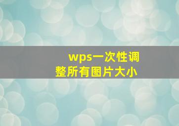 wps一次性调整所有图片大小