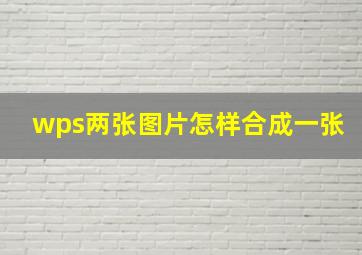 wps两张图片怎样合成一张