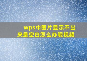 wps中图片显示不出来是空白怎么办呢视频