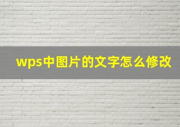 wps中图片的文字怎么修改