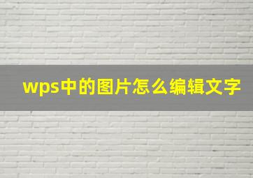 wps中的图片怎么编辑文字