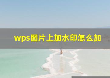 wps图片上加水印怎么加