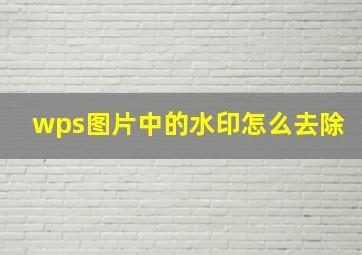 wps图片中的水印怎么去除