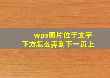 wps图片位于文字下方怎么弄到下一页上