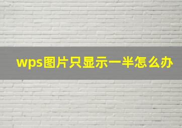 wps图片只显示一半怎么办