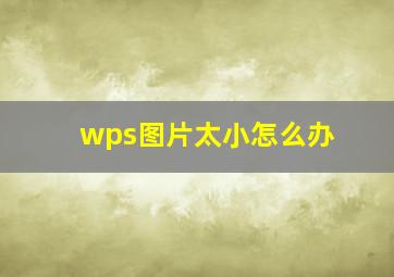 wps图片太小怎么办