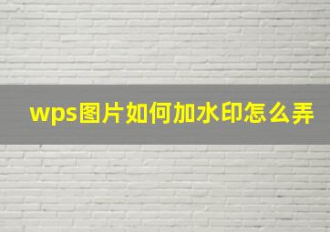 wps图片如何加水印怎么弄