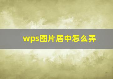 wps图片居中怎么弄