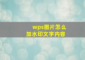 wps图片怎么加水印文字内容