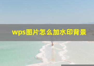 wps图片怎么加水印背景