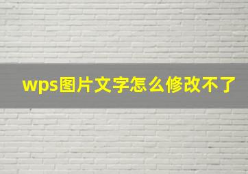 wps图片文字怎么修改不了