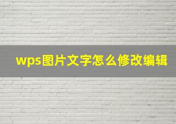 wps图片文字怎么修改编辑