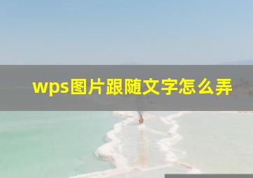 wps图片跟随文字怎么弄