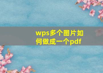 wps多个图片如何做成一个pdf