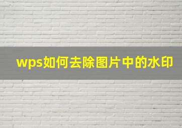 wps如何去除图片中的水印