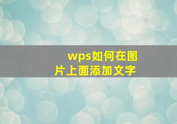 wps如何在图片上面添加文字