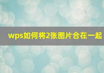 wps如何将2张图片合在一起