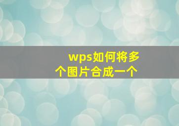 wps如何将多个图片合成一个