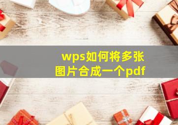 wps如何将多张图片合成一个pdf