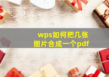 wps如何把几张图片合成一个pdf