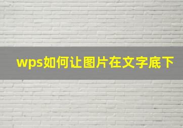 wps如何让图片在文字底下