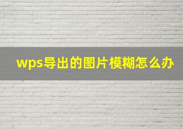 wps导出的图片模糊怎么办