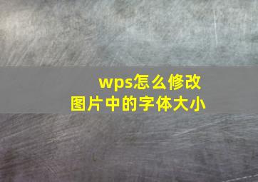 wps怎么修改图片中的字体大小