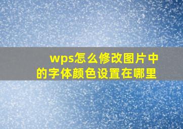 wps怎么修改图片中的字体颜色设置在哪里