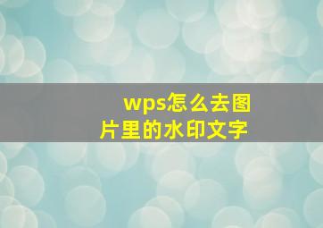 wps怎么去图片里的水印文字