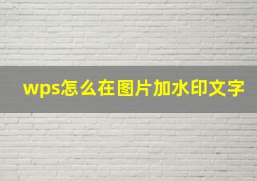 wps怎么在图片加水印文字