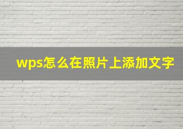 wps怎么在照片上添加文字