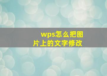 wps怎么把图片上的文字修改