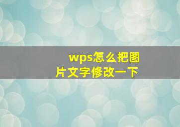 wps怎么把图片文字修改一下