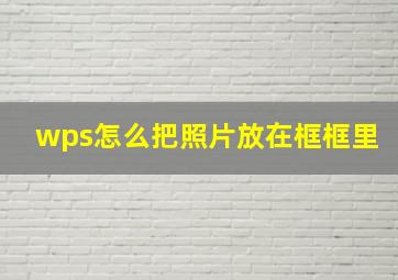 wps怎么把照片放在框框里