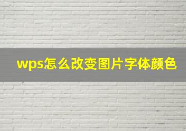 wps怎么改变图片字体颜色