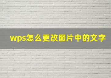 wps怎么更改图片中的文字