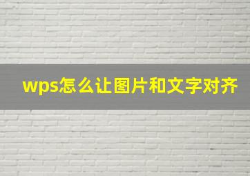 wps怎么让图片和文字对齐