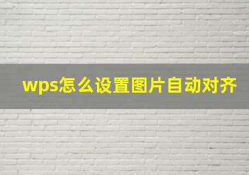 wps怎么设置图片自动对齐