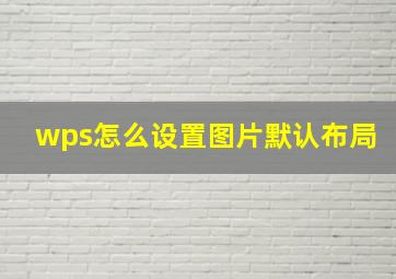 wps怎么设置图片默认布局