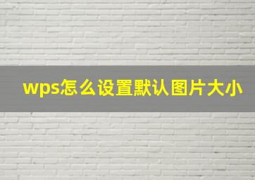 wps怎么设置默认图片大小