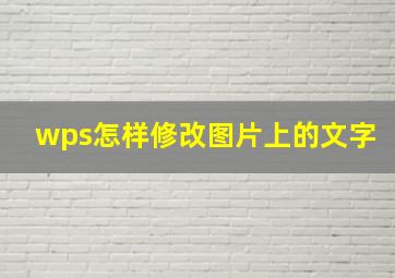 wps怎样修改图片上的文字