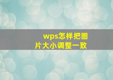 wps怎样把图片大小调整一致