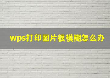 wps打印图片很模糊怎么办