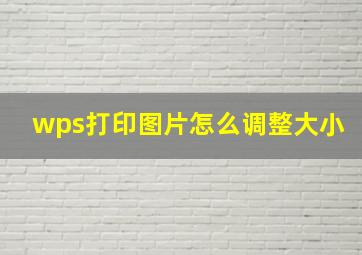 wps打印图片怎么调整大小