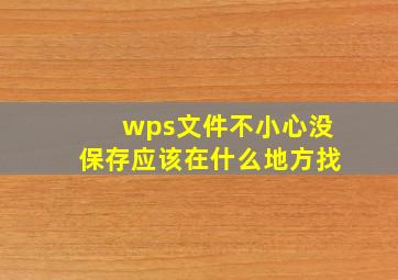 wps文件不小心没保存应该在什么地方找