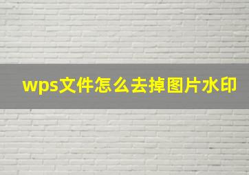 wps文件怎么去掉图片水印