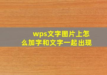 wps文字图片上怎么加字和文字一起出现