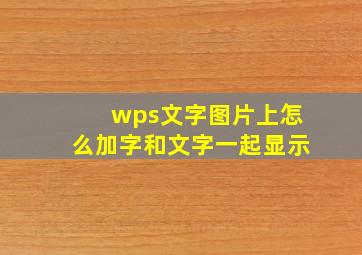 wps文字图片上怎么加字和文字一起显示