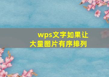 wps文字如果让大量图片有序排列